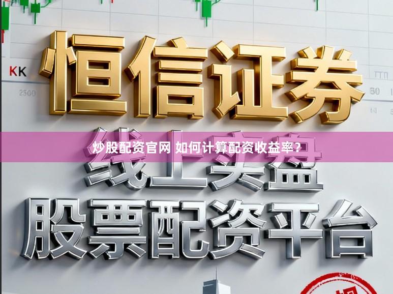 炒股配资官网 如何计算配资收益率？