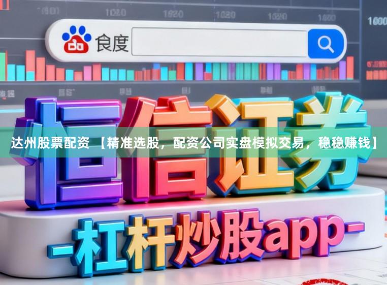达州股票配资 【精准选股，配资公司实盘模拟交易，稳稳赚钱】
