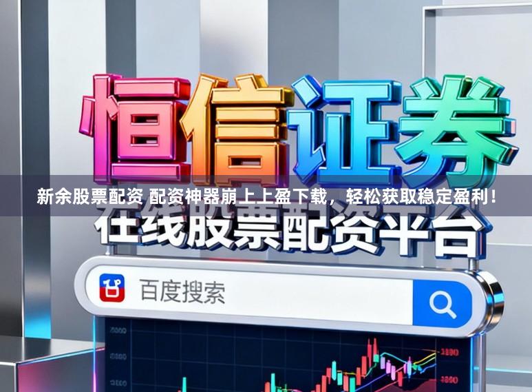 新余股票配资 配资神器崩上上盈下载，轻松获取稳定盈利！