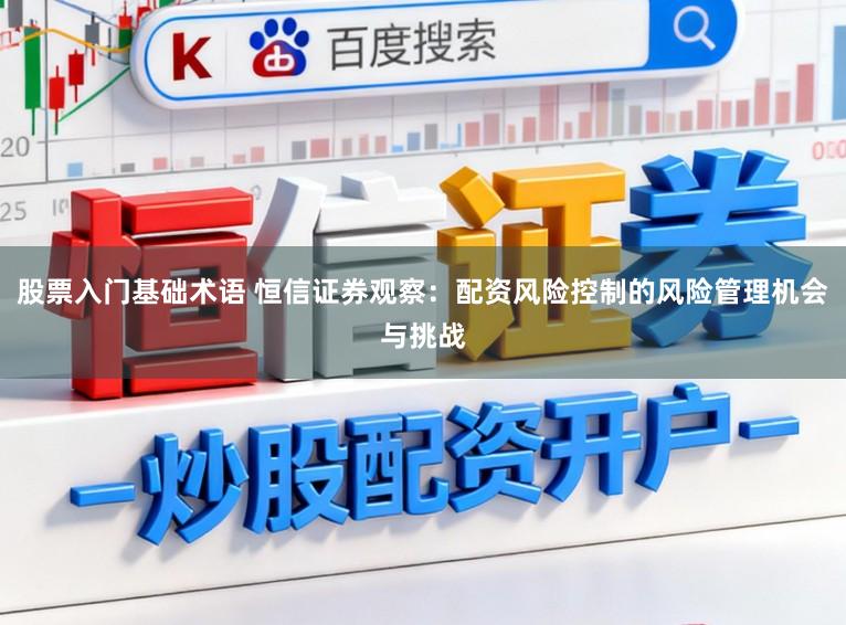 股票入门基础术语 恒信证券观察：配资风险控制的风险管理机会与挑战