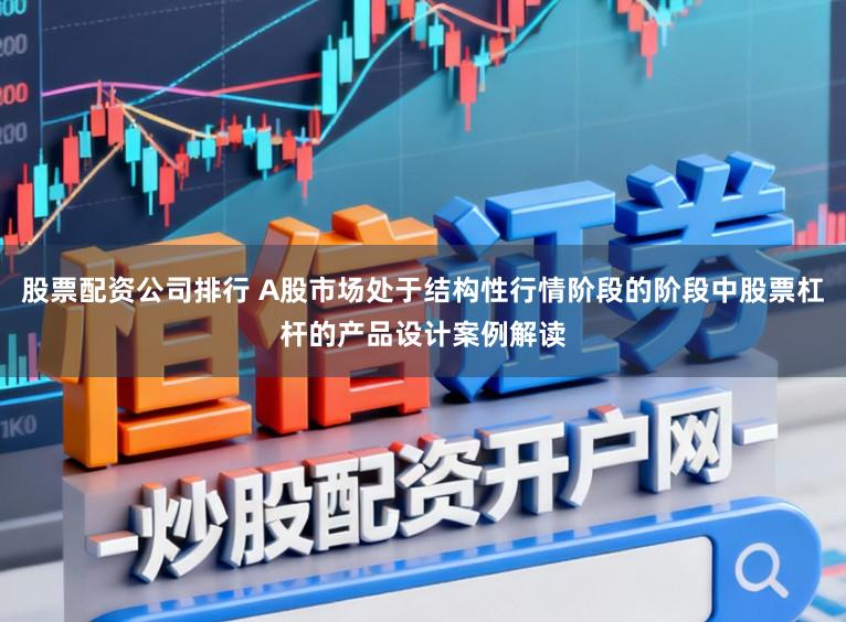 股票配资公司排行 A股市场处于结构性行情阶段的阶段中股票杠杆的产品设计案例解读