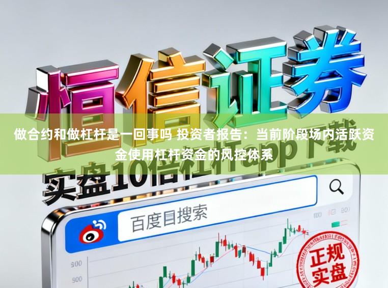 做合约和做杠杆是一回事吗 投资者报告：当前阶段场内活跃资金使用杠杆资金的风控体系