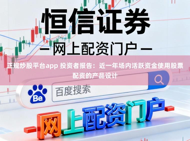 正规炒股平台app 投资者报告：近一年场内活跃资金使用股票配资的产品设计