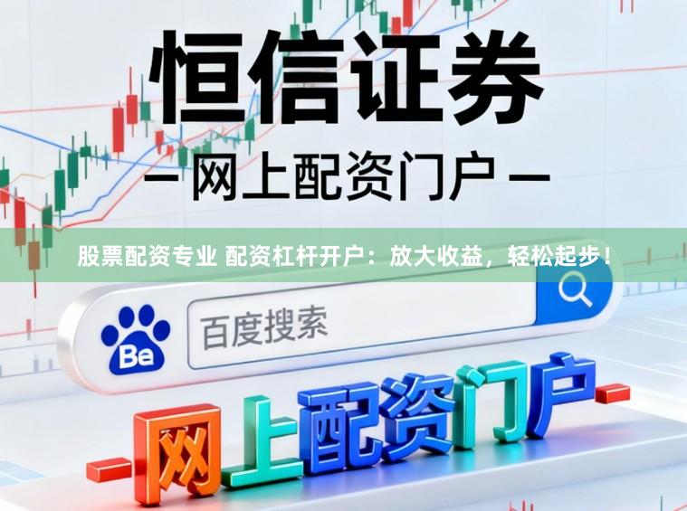 股票配资专业 配资杠杆开户：放大收益，轻松起步！