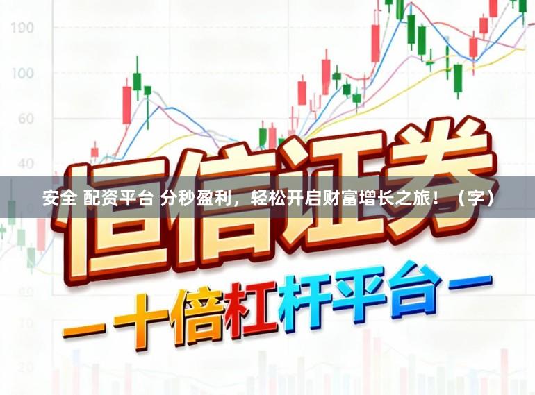 安全 配资平台 分秒盈利，轻松开启财富增长之旅！（字）