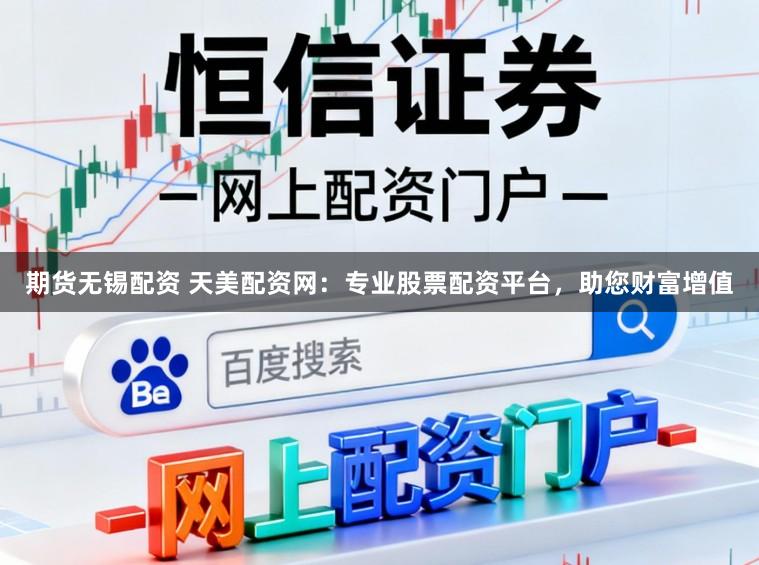 期货无锡配资 天美配资网：专业股票配资平台，助您财富增值