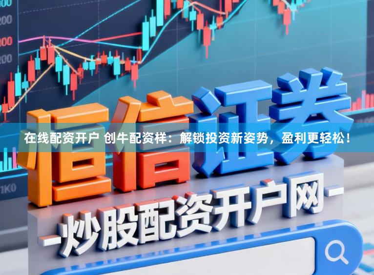 在线配资开户 创牛配资样：解锁投资新姿势，盈利更轻松！