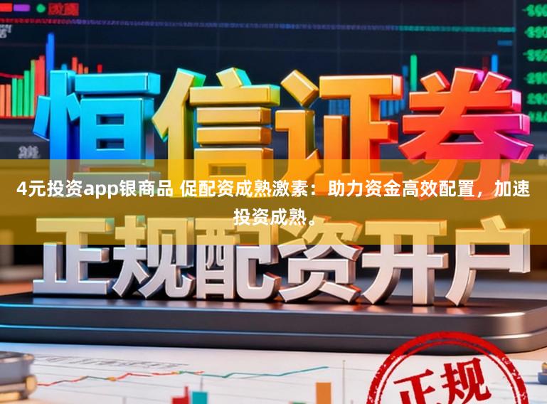 4元投资app银商品 促配资成熟激素：助力资金高效配置，加速投资成熟。