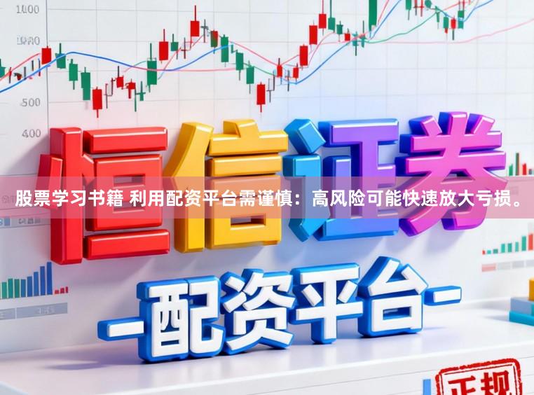 股票学习书籍 利用配资平台需谨慎:高风险可能快速放大亏损。