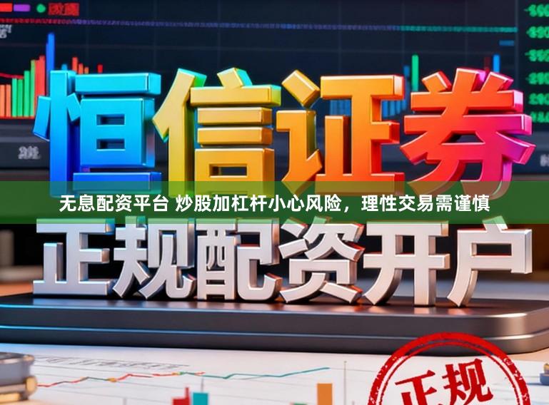 无息配资平台 炒股加杠杆小心风险，理性交易需谨慎