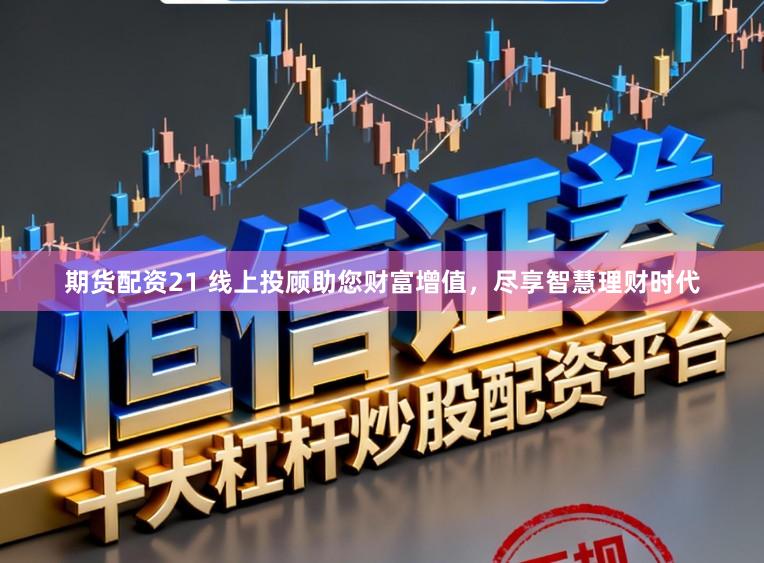 期货配资21 线上投顾助您财富增值，尽享智慧理财时代