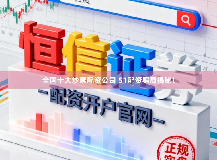 全国十大炒票配资公司 51配资骗局揭秘！