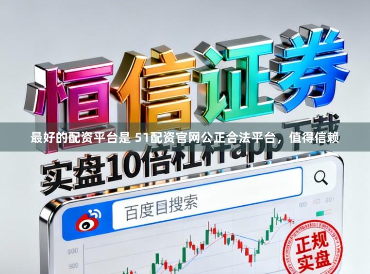 最好的配资平台是 51配资官网公正合法平台，值得信赖