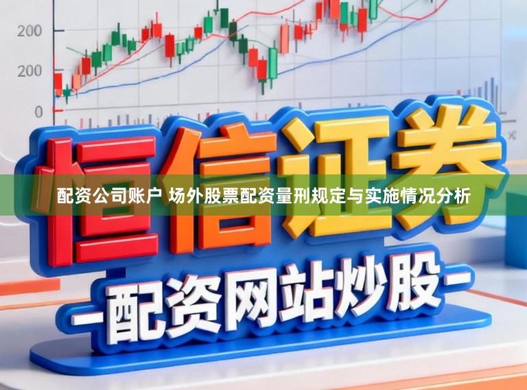 配资公司账户 场外股票配资量刑规定与实施情况分析