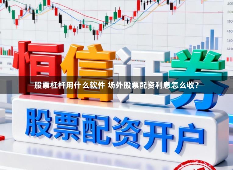 股票杠杆用什么软件 场外股票配资利息怎么收？