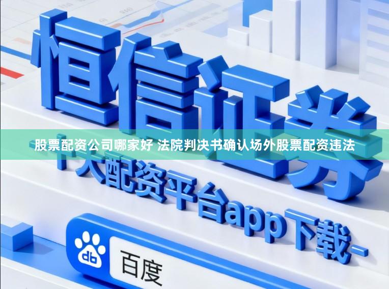 股票配资公司哪家好 法院判决书确认场外股票配资违法
