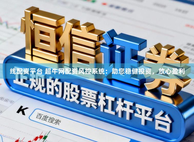 线配资平台 超牛网配资风控系统：助您稳健投资，放心盈利