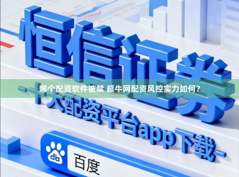 哪个配资软件被禁 超牛网配资风控实力如何？