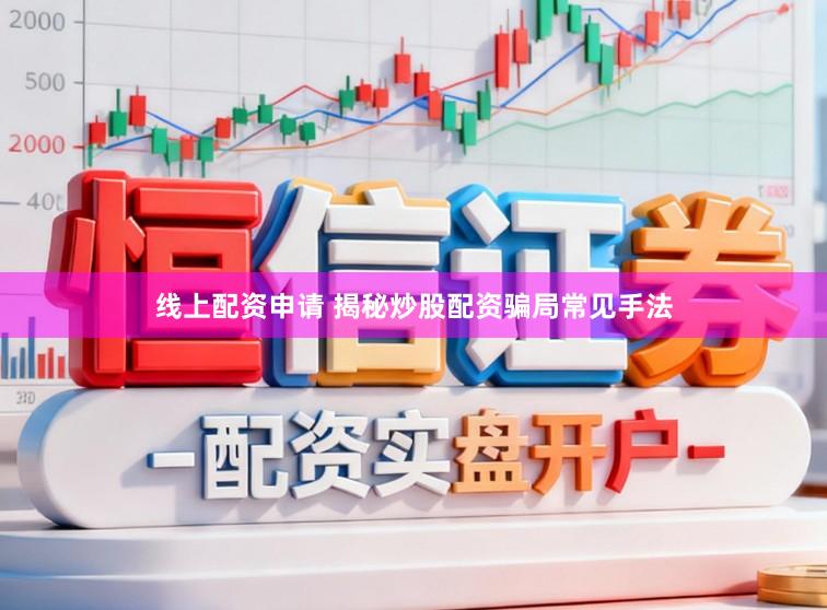 线上配资申请 揭秘炒股配资骗局常见手法