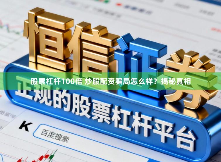 股票杠杆100倍 炒股配资骗局怎么样？揭秘真相