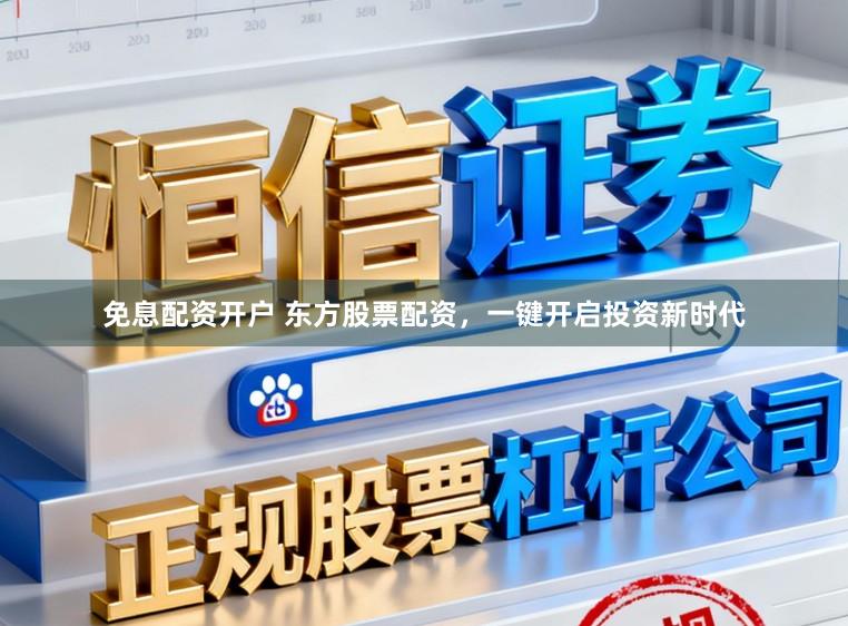 免息配资开户 东方股票配资，一键开启投资新时代