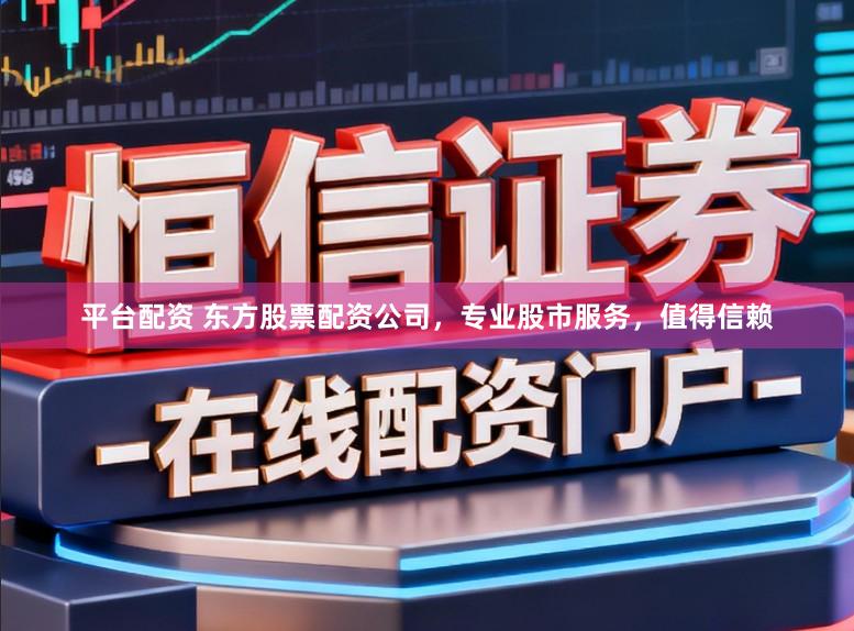 平台配资 东方股票配资公司，专业股市服务，值得信赖