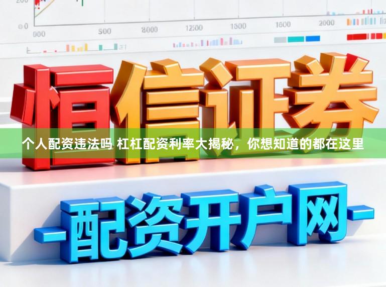 个人配资违法吗 杠杠配资利率大揭秘，你想知道的都在这里