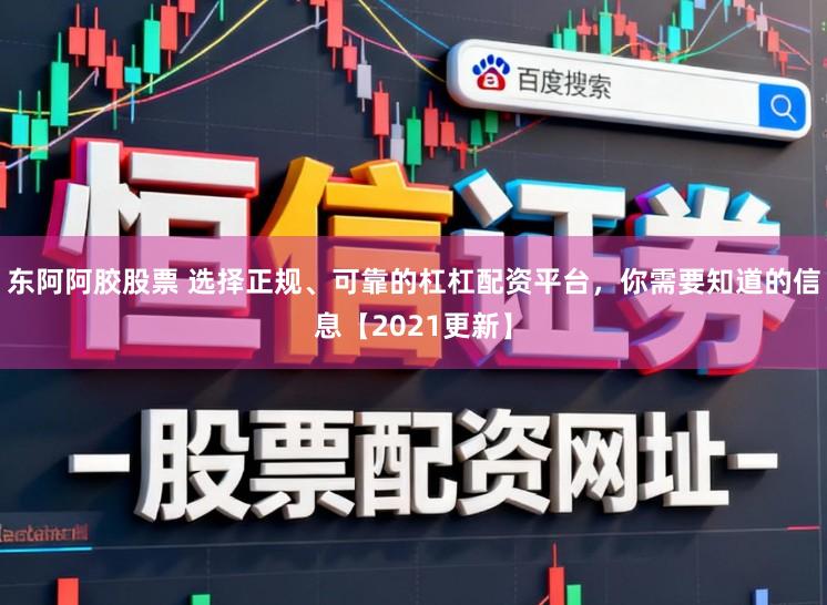 东阿阿胶股票 选择正规、可靠的杠杠配资平台，你需要知道的信息【2021更新】