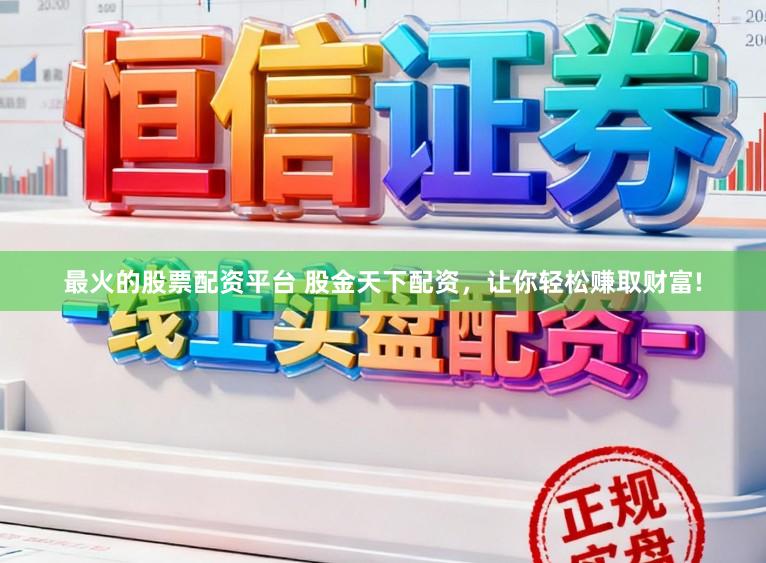 最火的股票配资平台 股金天下配资，让你轻松赚取财富!