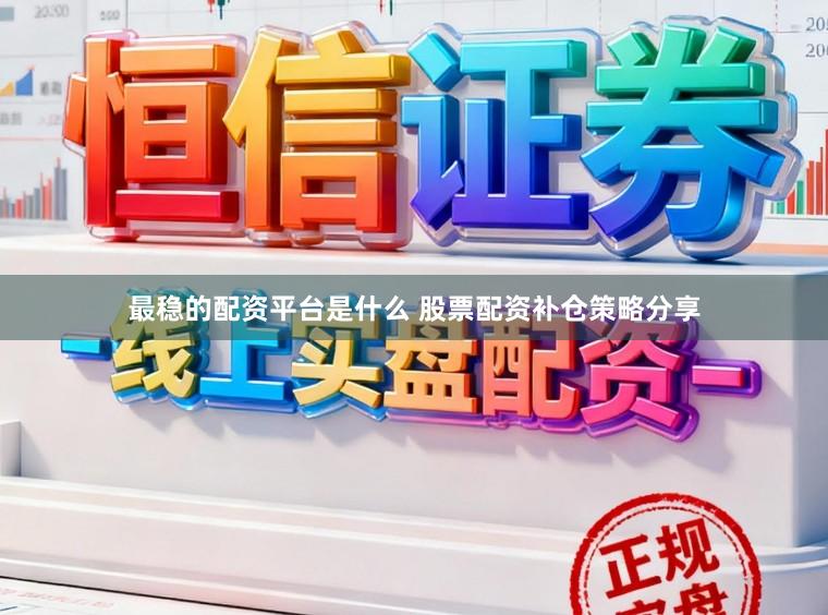 最稳的配资平台是什么 股票配资补仓策略分享