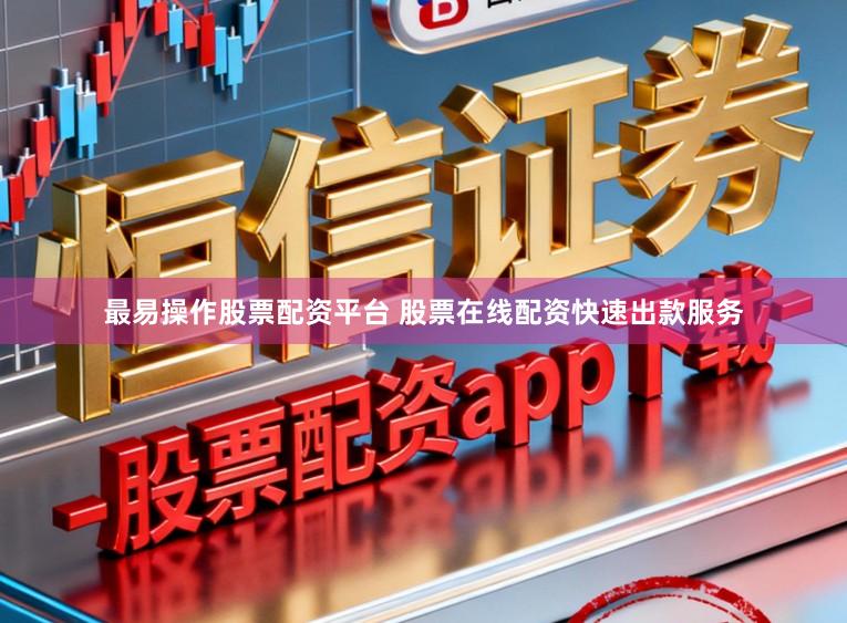 最易操作股票配资平台 股票在线配资快速出款服务