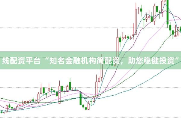 线配资平台 “知名金融机构简配资，助您稳健投资”