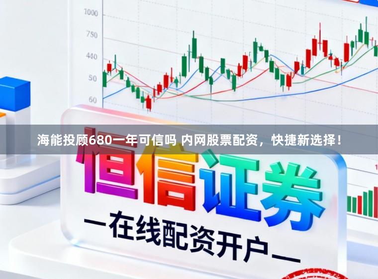 海能投顾680一年可信吗 内网股票配资,快捷新选择!