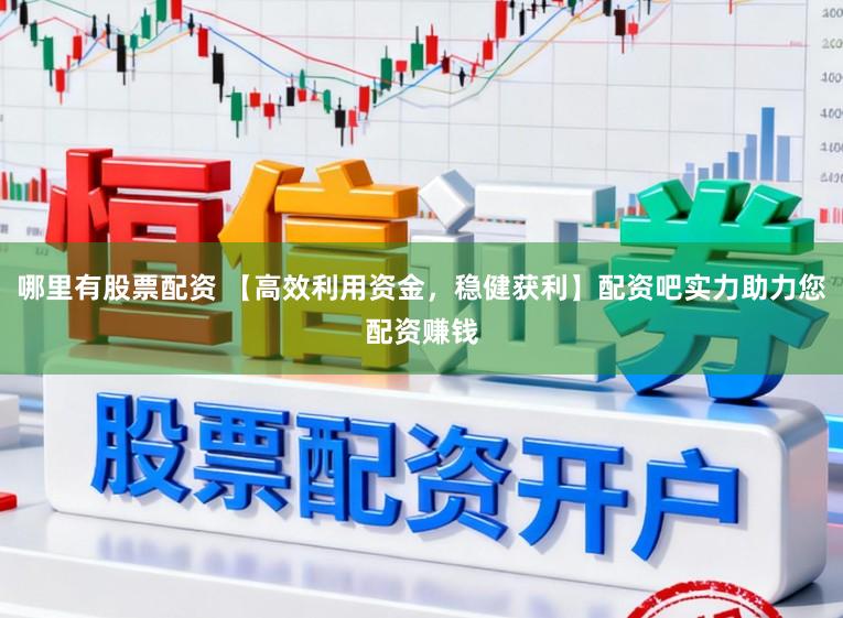 哪里有股票配资 【高效利用资金,稳健获利】配资吧实力助力您配资赚钱