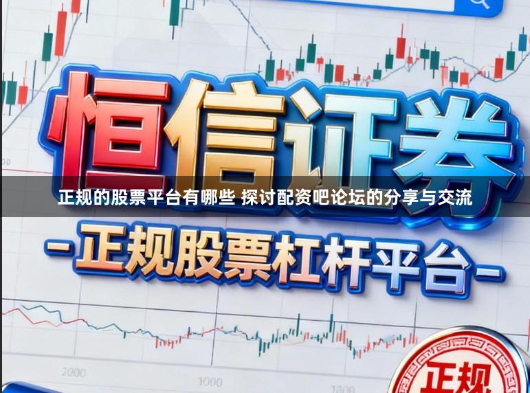 正规的股票平台有哪些 探讨配资吧论坛的分享与交流