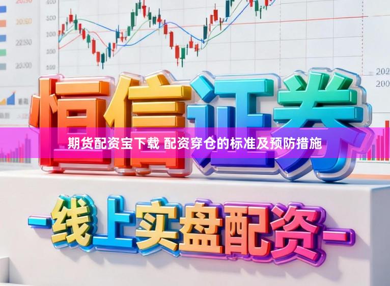 期货配资宝下载 配资穿仓的标准及预防措施