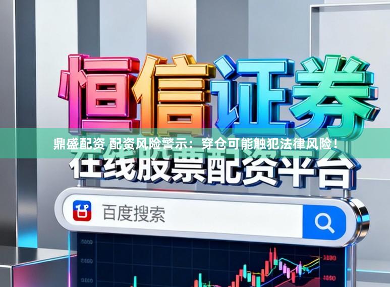 鼎盛配资 配资风险警示：穿仓可能触犯法律风险！