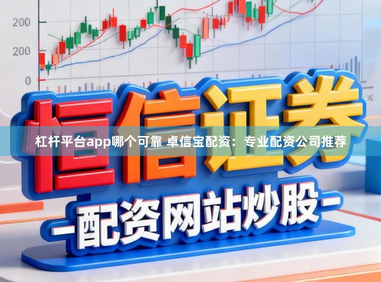 杠杆平台app哪个可靠 卓信宝配资：专业配资公司推荐
