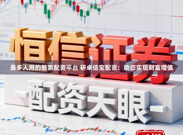 最多人用的股票配资平台 研卓信宝配资：助您实现财富增值