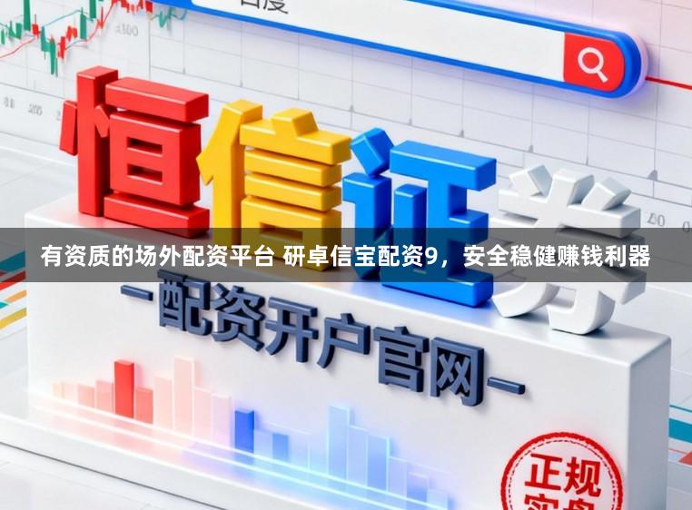 有资质的场外配资平台 研卓信宝配资9，安全稳健赚钱利器