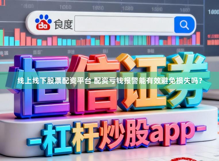 线上线下股票配资平台 配资亏钱报警能有效避免损失吗？