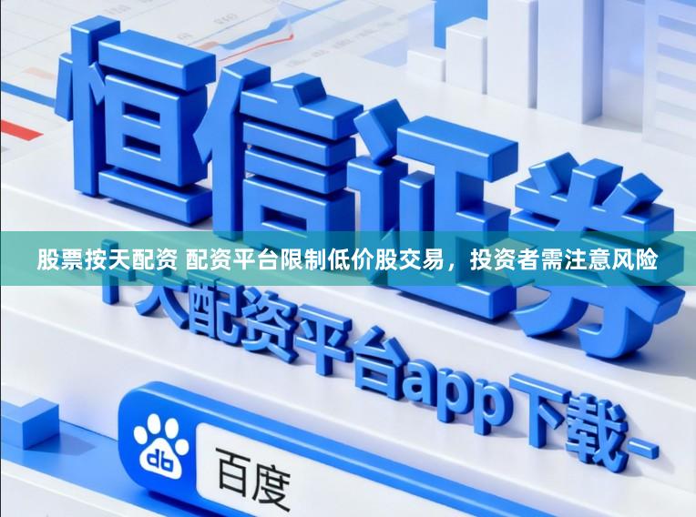 股票按天配资 配资平台限制低价股交易，投资者需注意风险