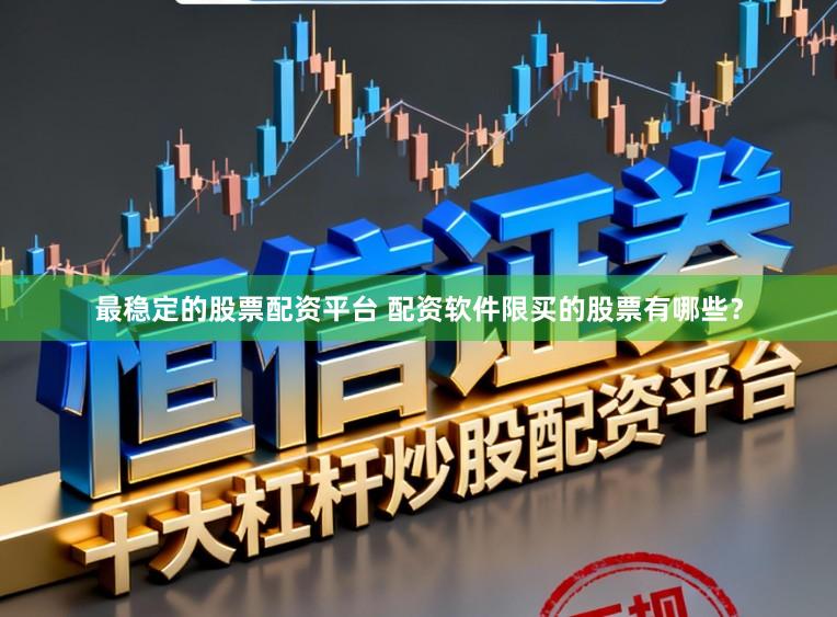 最稳定的股票配资平台 配资软件限买的股票有哪些？