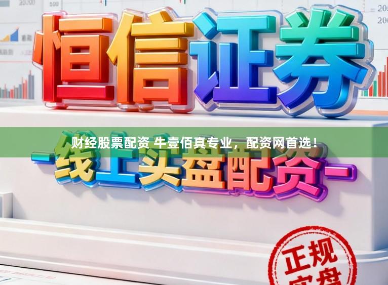 财经股票配资 牛壹佰真专业，配资网首选！