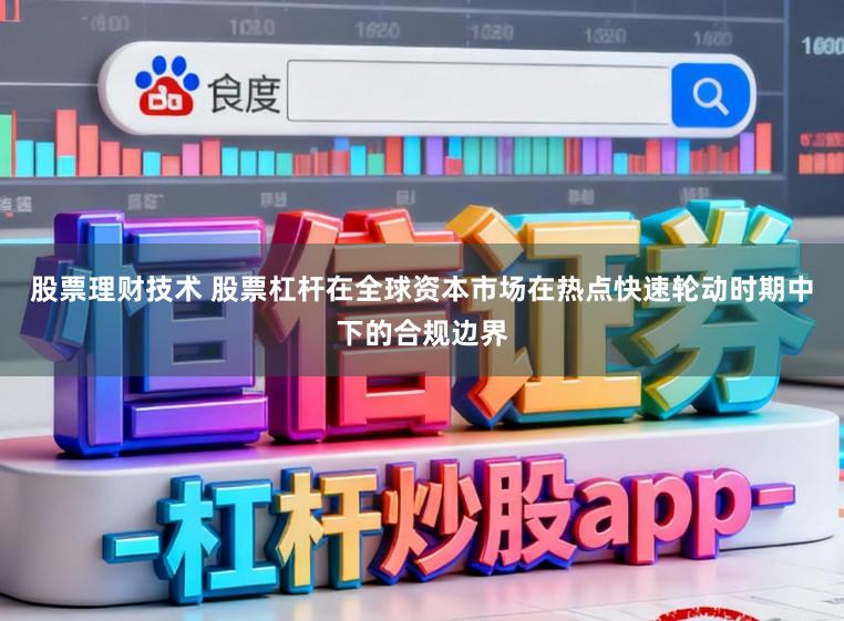 股票理财技术 股票杠杆在全球资本市场在热点快速轮动时期中下的合规边界
