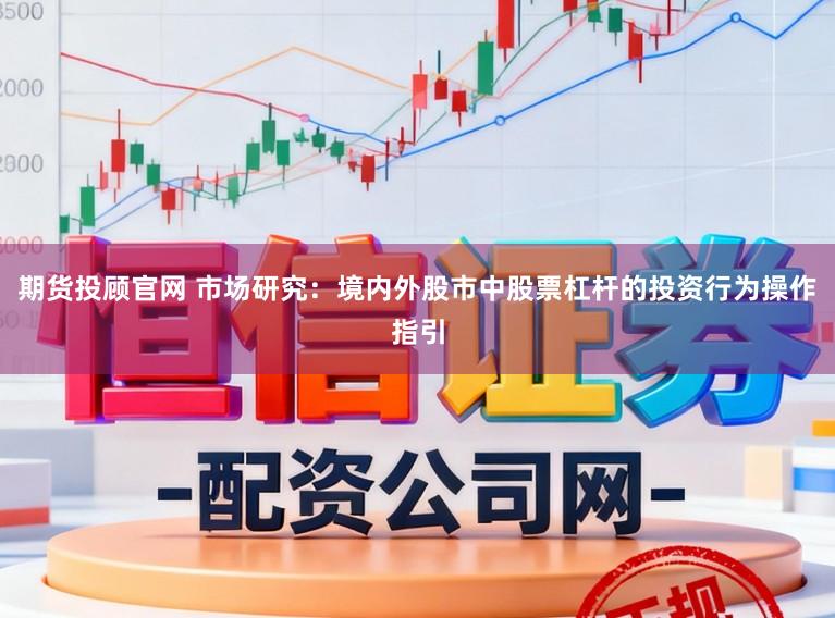 期货投顾官网 市场研究：境内外股市中股票杠杆的投资行为操作指引