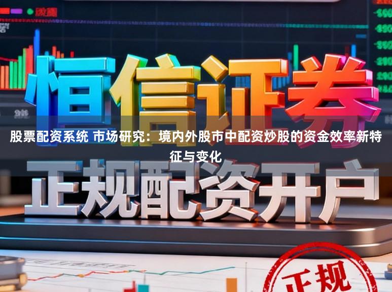 股票配资系统 市场研究：境内外股市中配资炒股的资金效率新特征与变化