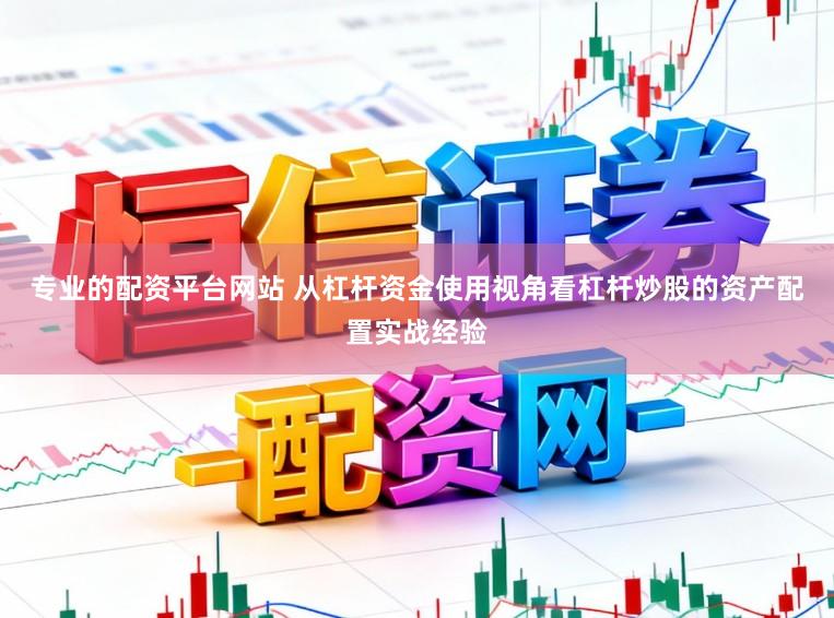 专业的配资平台网站 从杠杆资金使用视角看杠杆炒股的资产配置实战经验