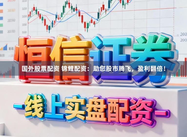 国外股票配资 锦鲤配资：助您股市腾飞，盈利翻倍！
