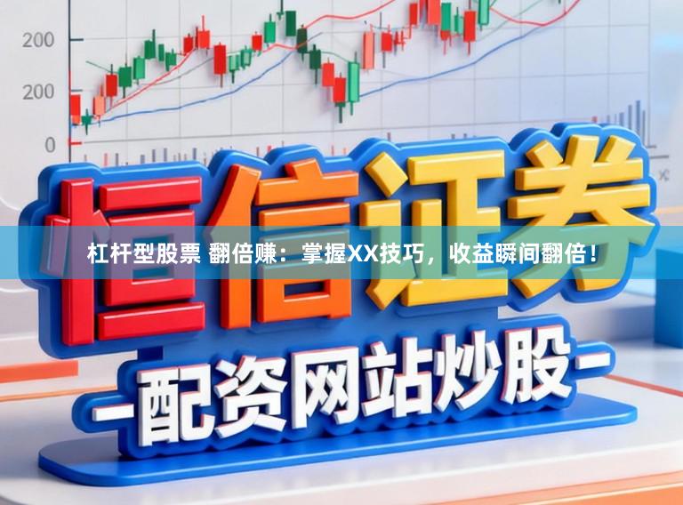 杠杆型股票 翻倍赚:掌握XX技巧,收益瞬间翻倍!